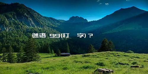 迷语 99(打一字)？